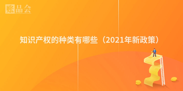知识产权的种类有哪些（2021年新政策）
