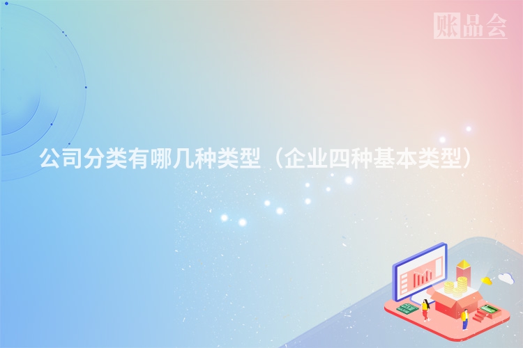 公司分类有哪几种类型（企业四种基本类型）