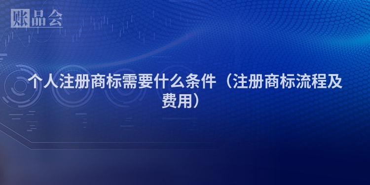 个人注册商标需要什么条件（注册商标流程及费用）