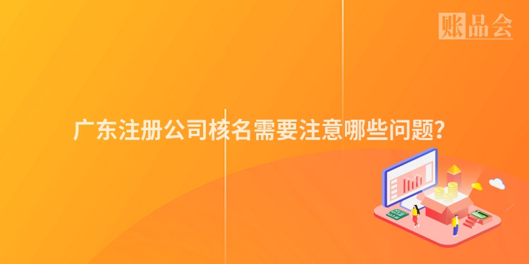 广东注册公司核名需要注意哪些问题？