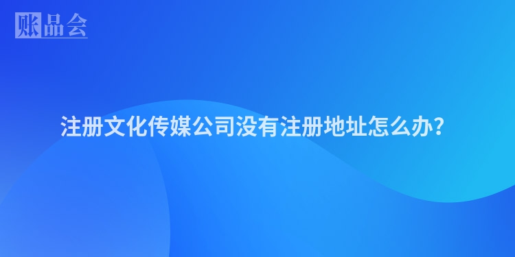 注册文化传媒公司没有注册地址怎么办？