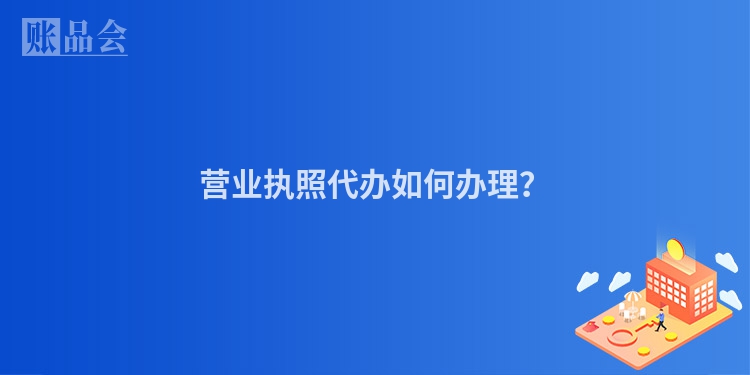 营业执照代办如何办理？