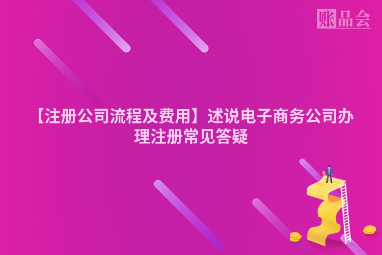 【注册公司流程及费用】述说电子商务公司办理注册常见答疑