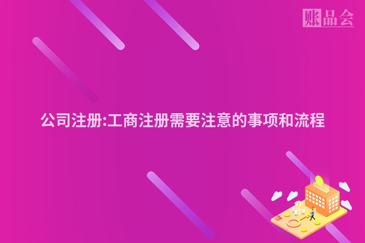 公司注册:工商注册需要注意的事项和流程