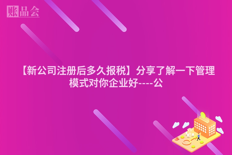 【新公司注册后多久报税】分享了解一下管理模式对你企业好----公