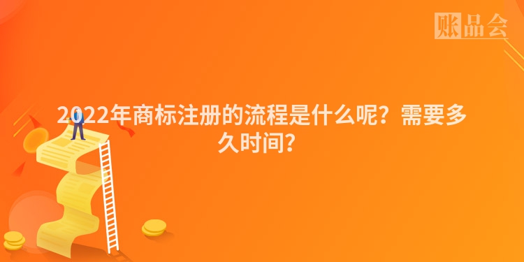 2022年商标注册的流程是什么呢？需要多久时间？