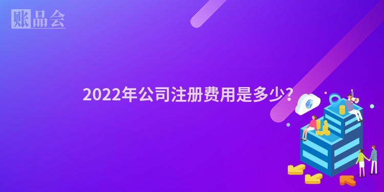 2022年公司注册费用是多少？