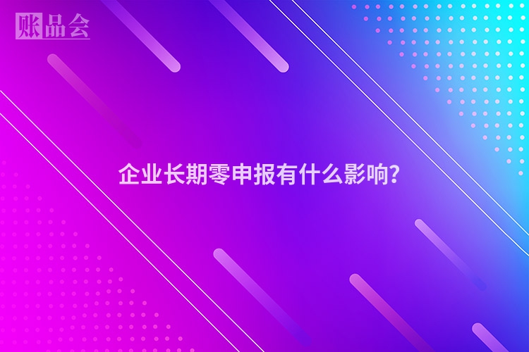 企业长期零申报有什么影响？
