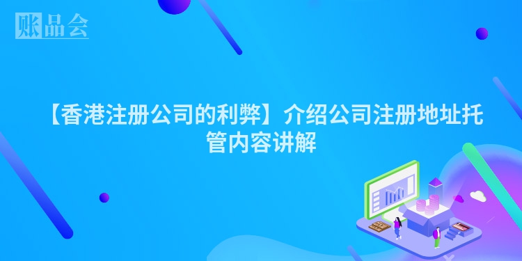 【香港注册公司的利弊】介绍公司注册地址托管内容讲解