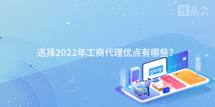 选择2022年工商代理优点有哪些？