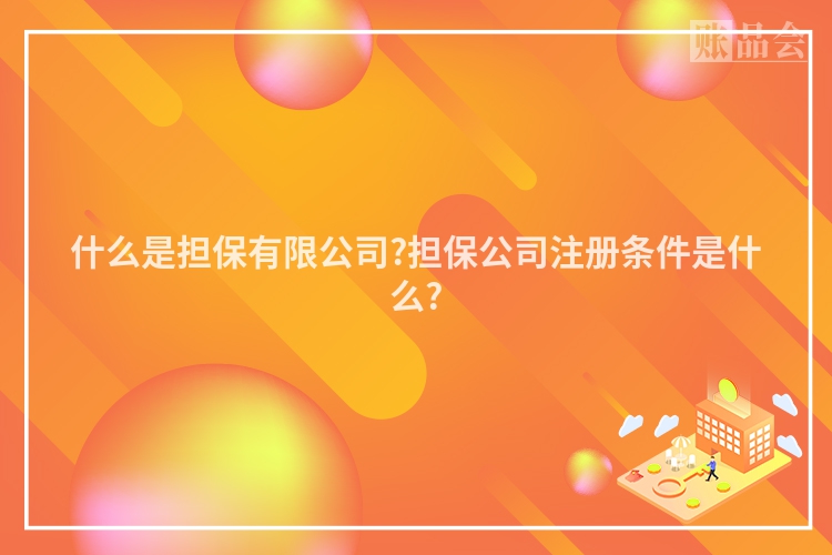 什么是担保有限公司?担保公司注册条件是什么?