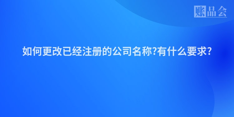 如何更改已经注册的公司名称?有什么要求?