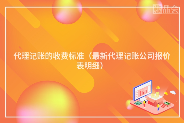 代理记账的收费标准（最新代理记账公司报价表明细）
