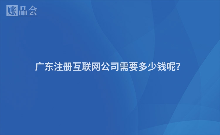 广东注册互联网公司需要多少钱呢？