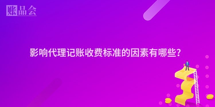 影响代理记账收费标准的因素有哪些？