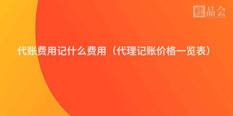 代账费用记什么费用(代理记账价格一览表)