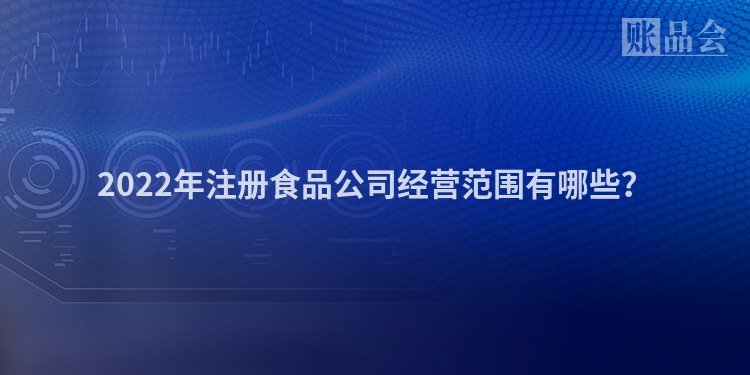 2022年注册食品公司经营范围有哪些?