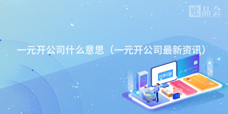 一元开公司什么意思（一元开公司最新资讯）