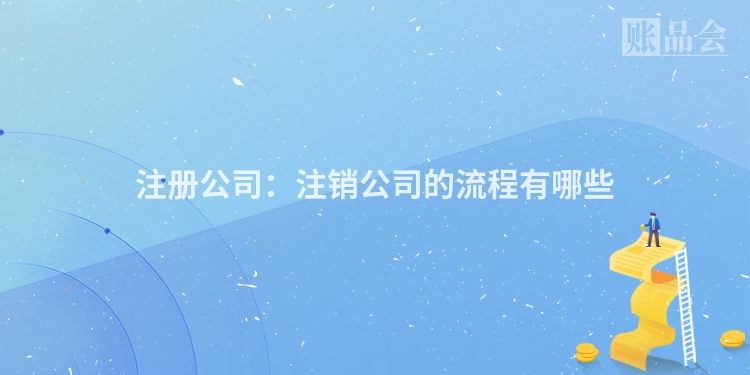 注册公司:注销公司的流程有哪些