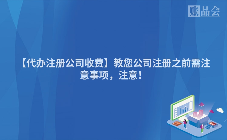 【代办注册公司收费】教您公司注册之前需注意事项，注意！