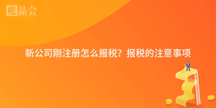 新公司刚注册怎么报税？报税的注意事项