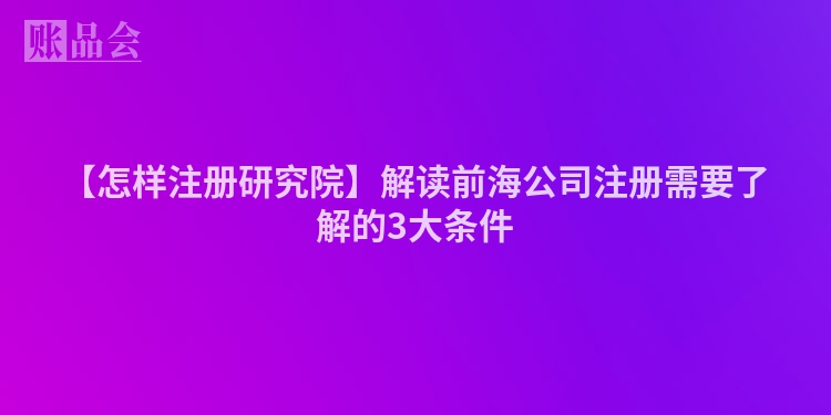 【怎样注册研究院】解读前海公司注册需要了解的3大条件