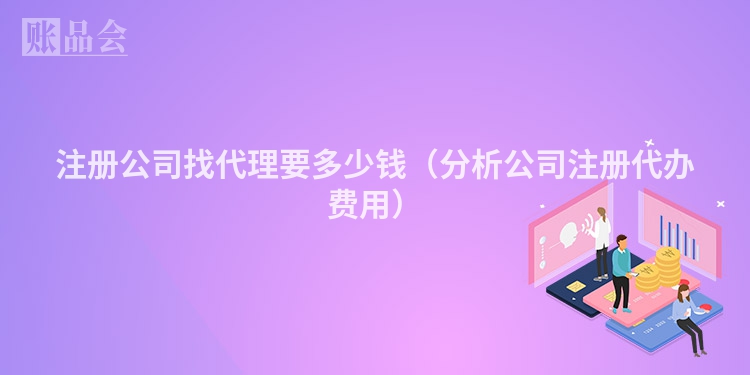 注册公司找代理要多少钱（分析公司注册代办费用）
