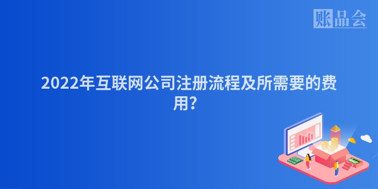 2022年互联网公司注册流程及所需要的费用？