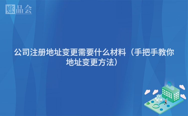 公司注册地址变更需要什么材料（手把手教你地址变更方法）