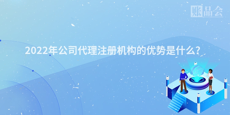 2022年公司代理注册机构的优势是什么？