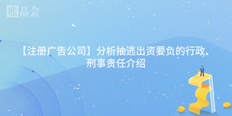 【注册广告公司】分析抽逃出资要负的行政、刑事责任介绍