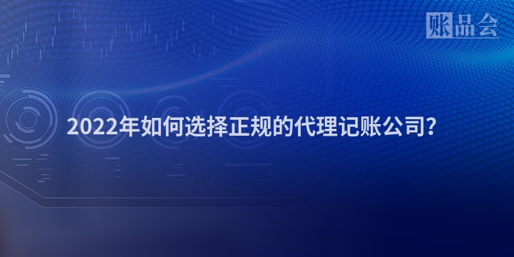 2022年如何选择正规的代理记账公司？