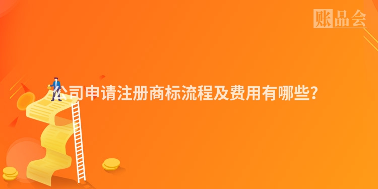 公司申请注册商标流程及费用有哪些？