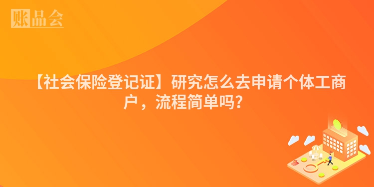 【社会保险登记证】研究怎么去申请个体工商户，流程简单吗？