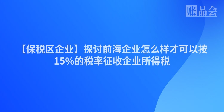 【保税区企业】探讨前海企业怎么样才可以按15%的税率征收企业所得税