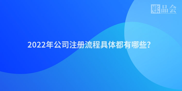 2022年公司注册流程具体都有哪些？