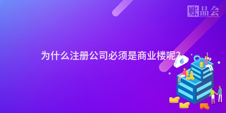 为什么注册公司必须是商业楼呢？