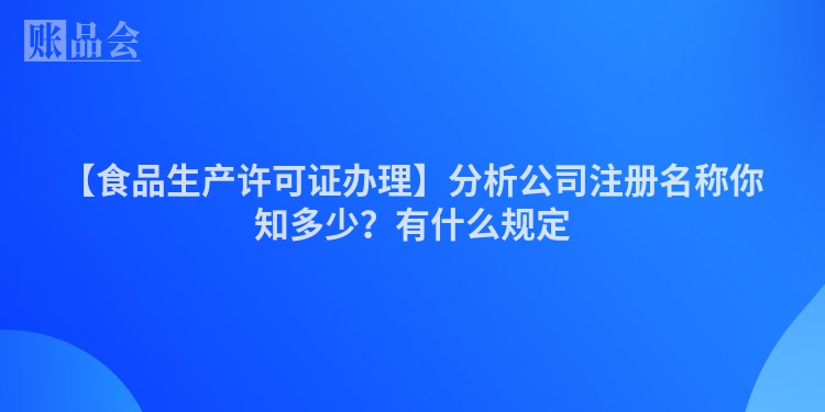 【食品生产许可证办理】分析公司注册名称你知多少？有什么规定