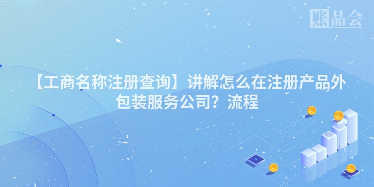 【工商名称注册查询】讲解怎么在注册产品外包装服务公司？流程