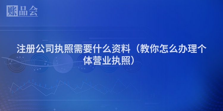 注册公司执照需要什么资料（教你怎么办理个体营业执照）