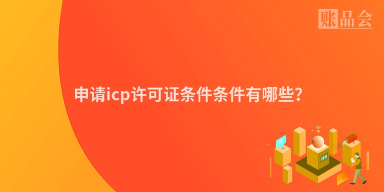 申请icp许可证条件条件有哪些？