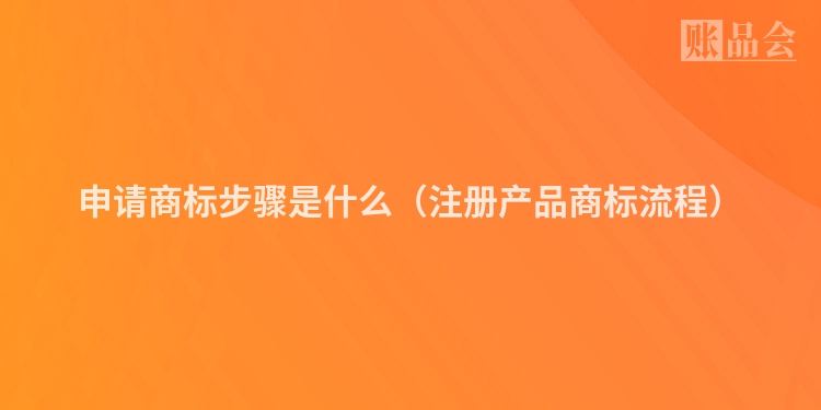 申请商标步骤是什么（注册产品商标流程）