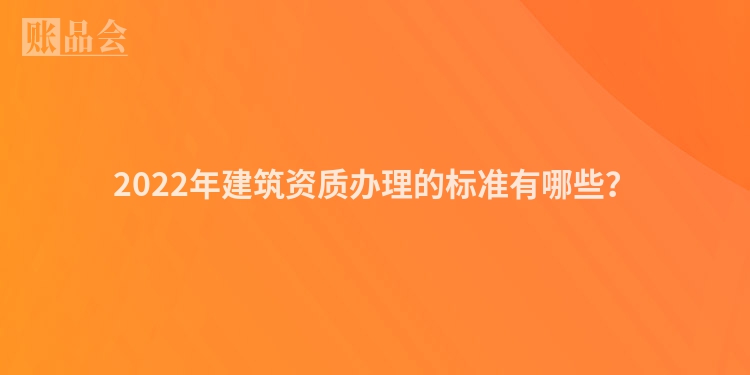 2022年建筑资质办理的标准有哪些？