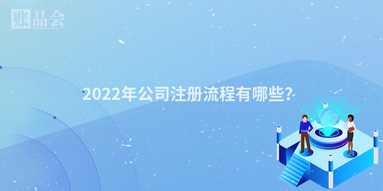 2022年公司注册流程有哪些？