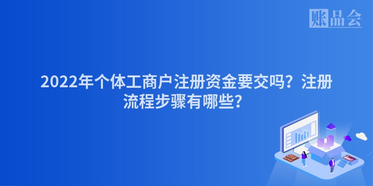 2022年个体工商户注册资金要交吗？注册流程步骤有哪些？