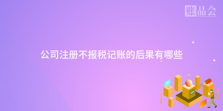 公司注册不报税记账的后果有哪些