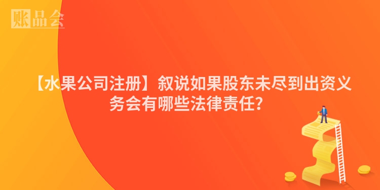 【水果公司注册】叙说如果股东未尽到出资义务会有哪些法律责任？