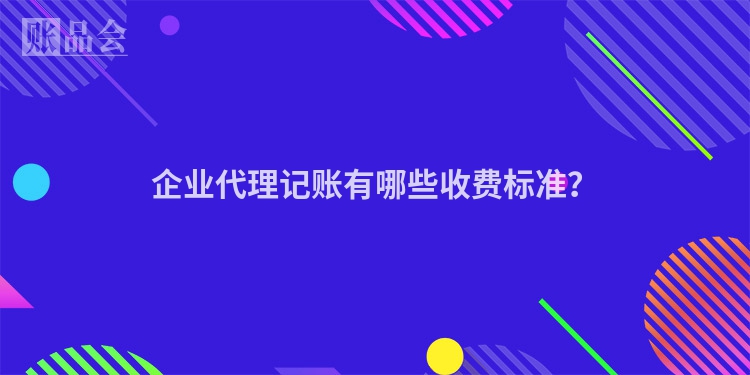 企业代理记账有哪些收费标准？