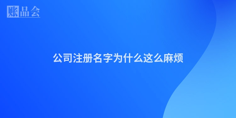 公司注册名字为什么这么麻烦