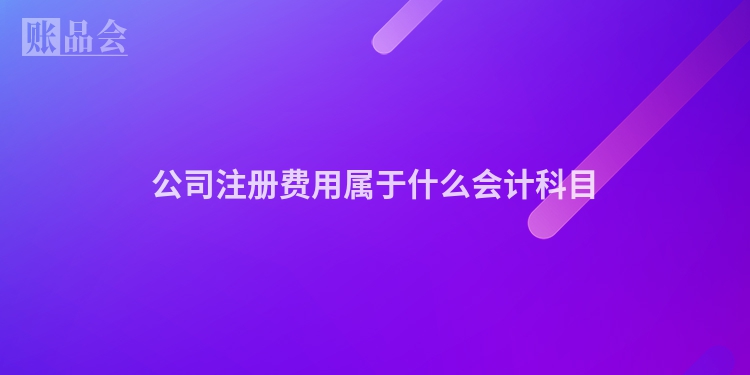 公司注册费用属于什么会计科目
